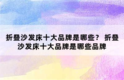 折叠沙发床十大品牌是哪些？ 折叠沙发床十大品牌是哪些品牌